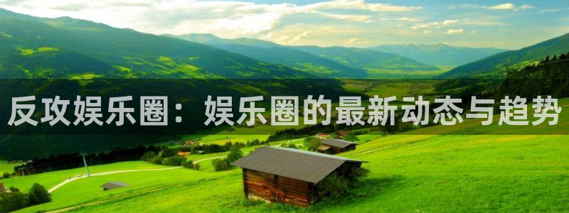 bb电子官网登录：反攻娱乐圈：娱乐圈的最新动态与趋势