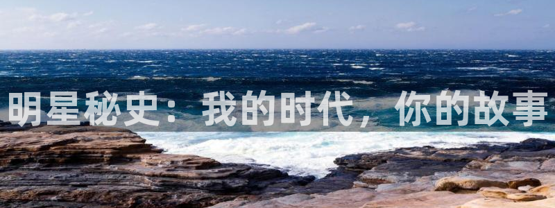 bb电子下载：明星秘史：我的时代，你的故事