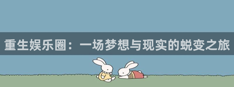 bb电子网站：重生娱乐圈：一场梦想与现实的蜕变之旅