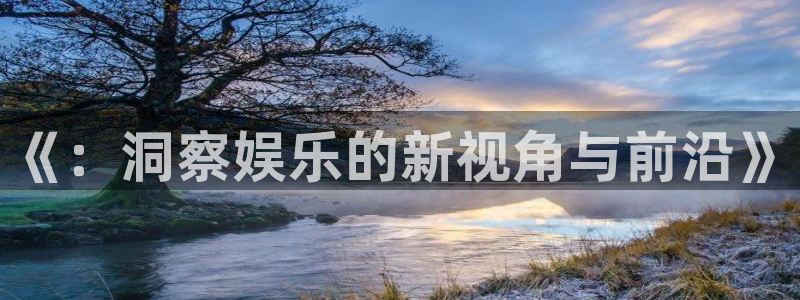 bb电子平台：《：洞察娱乐的新视角与前沿》