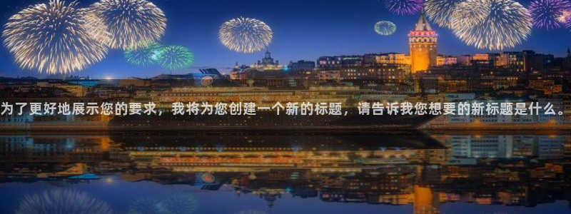 bb电子官网平台：为了更好地展示您的要求，我将为您创建一个新的标题，请告诉我您想要的新标题是什么。