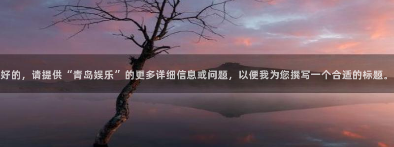 bb电子官网平台：好的，请提供“青岛娱乐”的更多详细信息或问题，以便我为您撰写一个合适的标题。