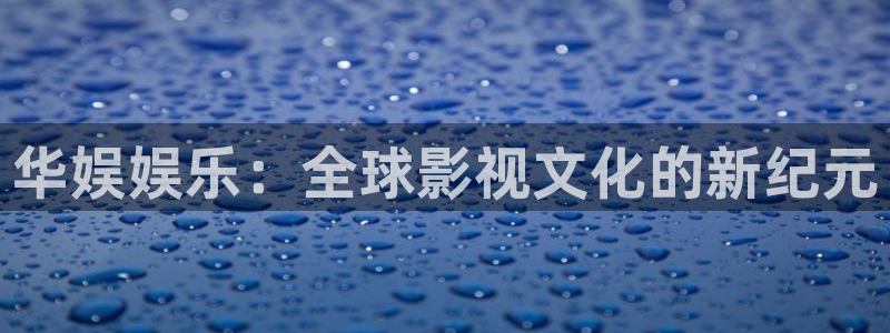 bb电子官网：华娱娱乐：全球影视文化的新纪元