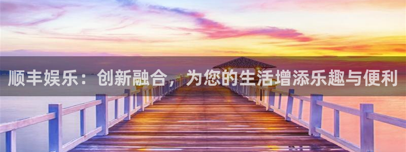 bb电子官网登录：顺丰娱乐：创新融合，为您的生活增添乐趣与便利